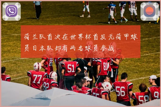 荷兰队首次在世界杯首发无荷甲球员日本队却有两名球员参战